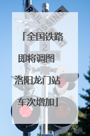 全国铁路即将调图 洛阳龙门站车次增加