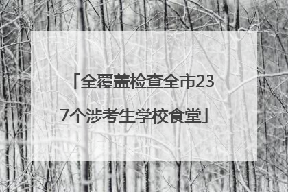 全覆盖检查全市237个涉考生学校食堂