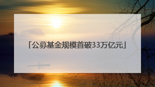 公募基金规模首破33万亿元