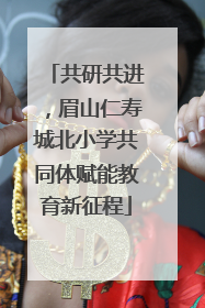 共研共进，眉山仁寿城北小学共同体赋能教育新征程