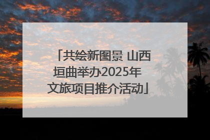 共绘新图景 山西垣曲举办2025年文旅项目推介活动