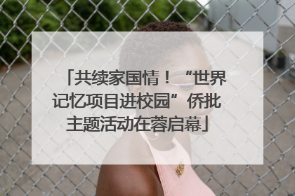 共续家国情！“世界记忆项目进校园”侨批主题活动在蓉启幕