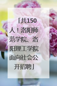 共150人！洛阳师范学院、洛阳理工学院面向社会公开招聘