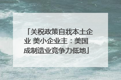 关税政策自戕本土企业 美小企业主：美国成制造业竞争力低地