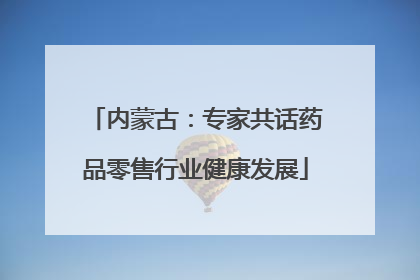 内蒙古：专家共话药品零售行业健康发展