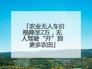 农业无人车价格降至2万，无人驾驶“开”到更多农田