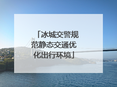 冰城交警规范静态交通优化出行环境