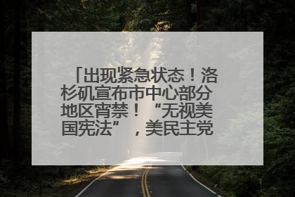 出现紧急状态！洛杉矶宣布市中心部分地区宵禁！“无视美国宪法”，美民主党议员批评特朗普
