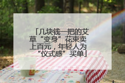 几块钱一把的艾草“变身”花束卖上百元，年轻人为“仪式感”买单