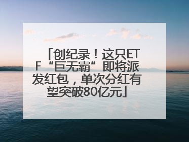 创纪录！这只ETF“巨无霸”即将派发红包，单次分红有望突破80亿元