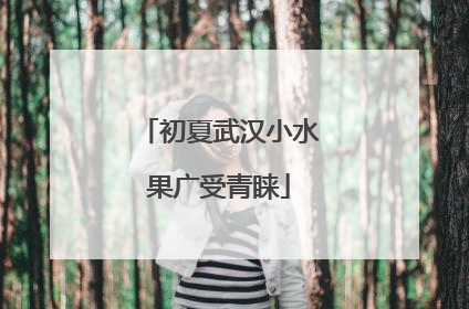 初夏武汉小水果广受青睐