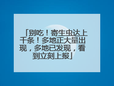 别吃！寄生虫达上千条！多地正大量出现，多地已发现，看到立刻上报