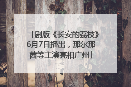 剧版《长安的荔枝》6月7日播出，那尔那茜等主演亮相广州