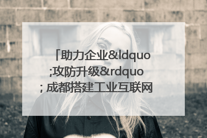 助力企业“攻防升级” 成都搭建工业互联网安全供需对接平台