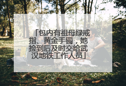 包内有祖母绿戒指、黄金手镯，她捡到后及时交给武汉地铁工作人员