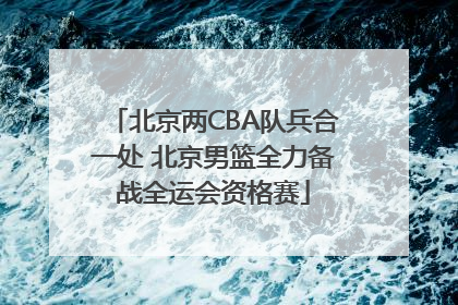 北京两CBA队兵合一处 北京男篮全力备战全运会资格赛