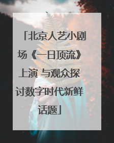 北京人艺小剧场《一日顶流》上演 与观众探讨数字时代新鲜话题