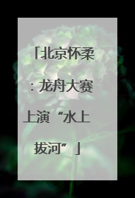 北京怀柔：龙舟大赛上演“水上拔河”