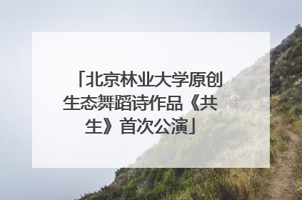北京林业大学原创生态舞蹈诗作品《共生》首次公演