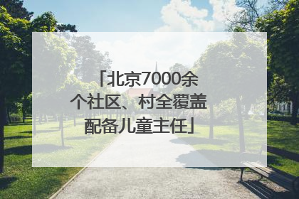 北京7000余个社区、村全覆盖配备儿童主任