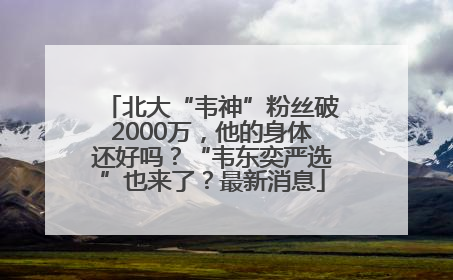 北大“韦神”粉丝破2000万，他的身体还好吗？“韦东奕严选”也来了？最新消息