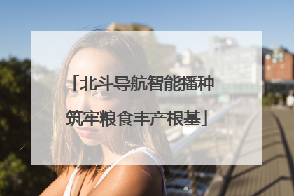 北斗导航智能播种 筑牢粮食丰产根基