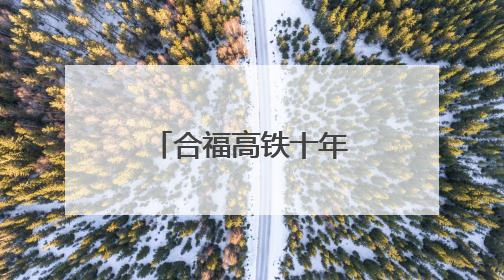 合福高铁十年路，激活闽赣皖发展新脉络