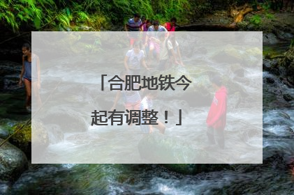合肥地铁今起有调整！