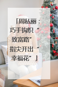 周私丽：巧手钩织“致富路” 指尖开出“幸福花”