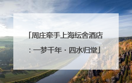 周庄牵手上海纭舍酒店：一梦千年・四水归堂
