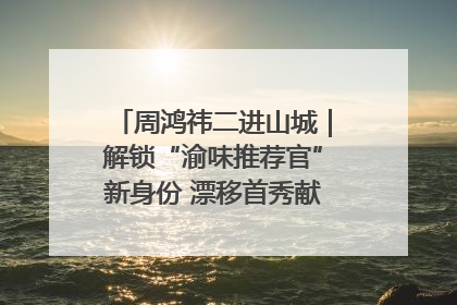 周鸿祎二进山城｜解锁“渝味推荐官”新身份 漂移首秀献给“重庆造”