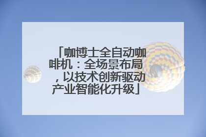 咖博士全自动咖啡机：全场景布局，以技术创新驱动产业智能化升级