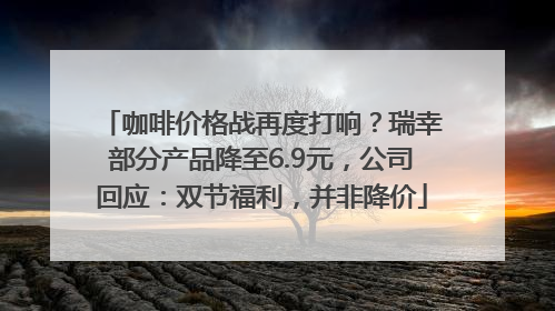 咖啡价格战再度打响？瑞幸部分产品降至6.9元，公司回应：双节福利，并非降价