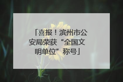 喜报！滨州市公安局荣获“全国文明单位”称号