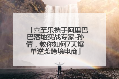 喜至乐携手阿里巴巴落地实战专家-孙倩，教你如何7天爆单逆袭跨境电商