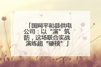 国网平和县供电公司：以“演”筑防，这场联合实战演练超“硬核”