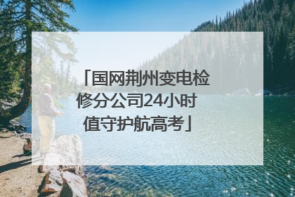 国网荆州变电检修分公司24小时值守护航高考