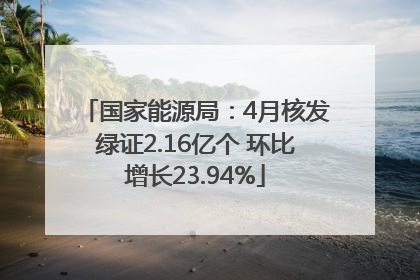 国家能源局：4月核发绿证2.16亿个 环比增长23.94%