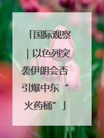 国际观察｜以色列突袭伊朗会否引爆中东“火药桶”