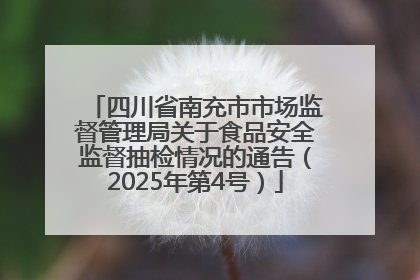 四川省南充市市场监督管理局关于食品安全监督抽检情况的通告（2025年第4号）