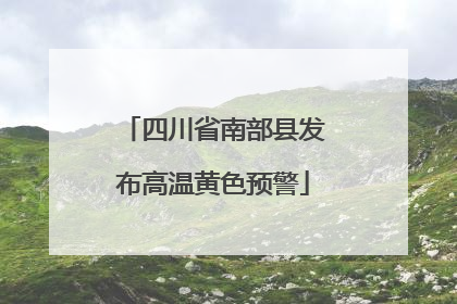 四川省南部县发布高温黄色预警