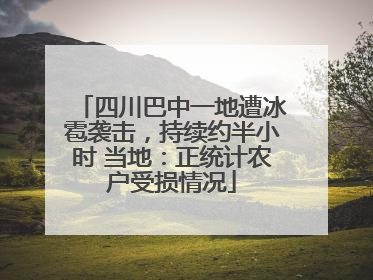 四川巴中一地遭冰雹袭击，持续约半小时 当地：正统计农户受损情况
