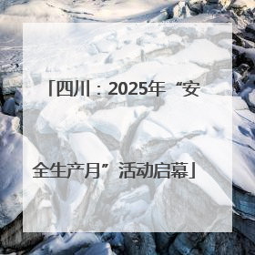 四川：2025年“安全生产月”活动启幕
