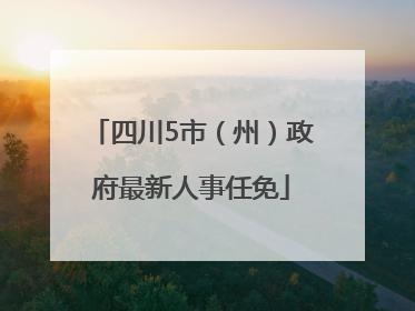 四川5市（州）政府最新人事任免