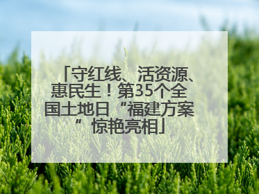 守红线、活资源、惠民生！第35个全国土地日“福建方案”惊艳亮相