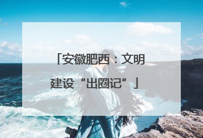 安徽肥西：文明建设“出圈记”