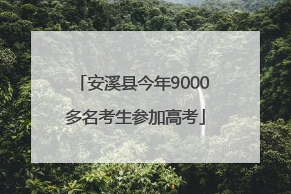 安溪县今年9000多名考生参加高考