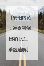 安阳内黄：巡察利剑出鞘 民生难题速解