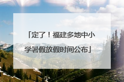定了！福建多地中小学暑假放假时间公布