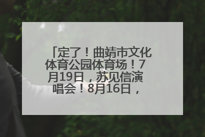 定了！曲靖市文化体育公园体育场！7月19日，苏见信演唱会！8月16日，萧敬腾演唱会！